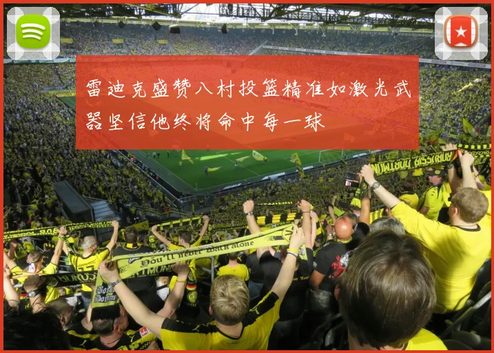 雷迪克盛赞八村投篮精准如激光武器坚信他终将命中每一球