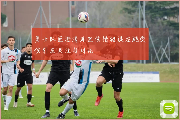 勇士队医澄清库里伤情错误左腿受伤引发关注与讨论