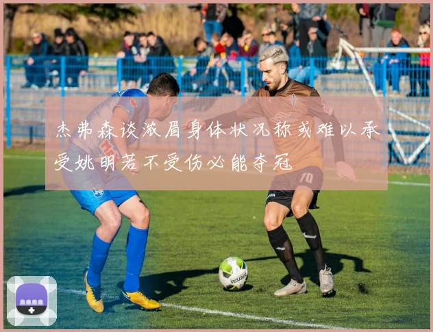 杰弗森谈浓眉身体状况称或难以承受姚明若不受伤必能夺冠