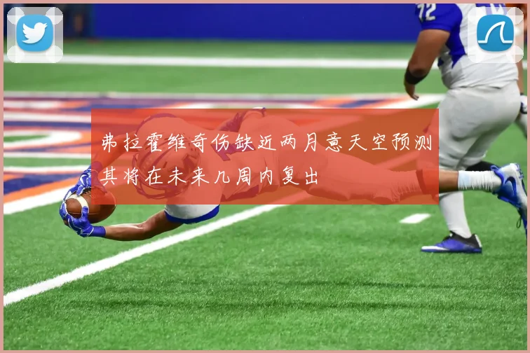弗拉霍维奇伤缺近两月意天空预测其将在未来几周内复出
