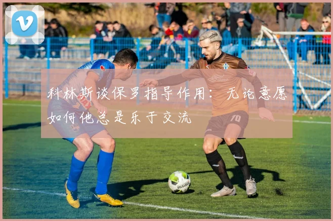 科林斯谈保罗指导作用：无论意愿如何他总是乐于交流