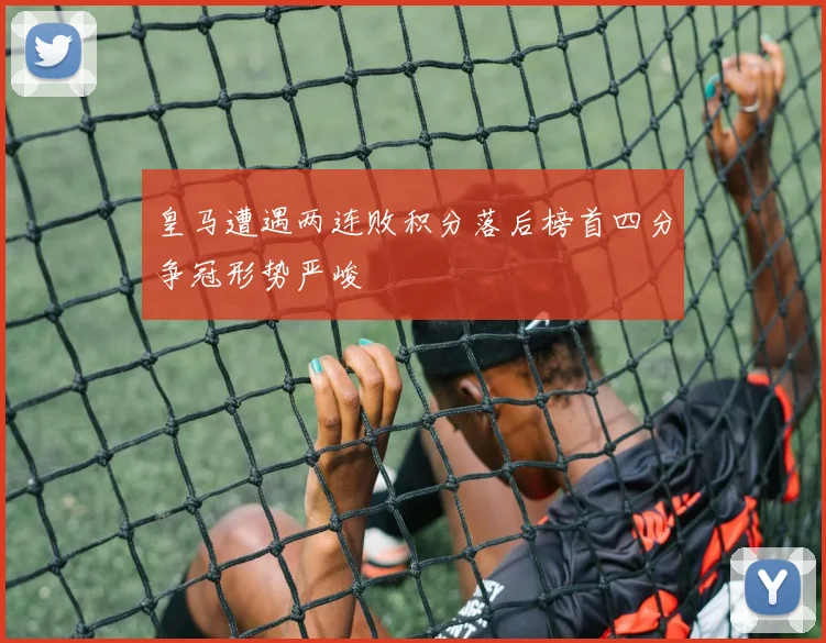 皇马遭遇两连败积分落后榜首四分争冠形势严峻