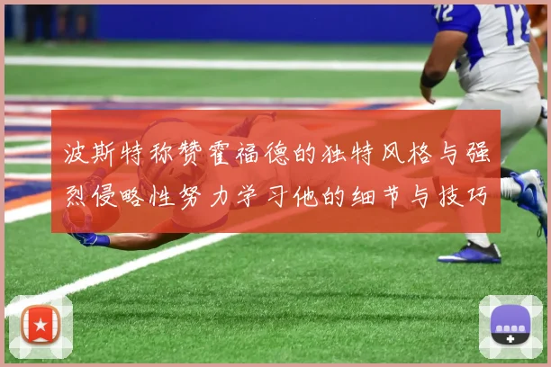 波斯特称赞霍福德的独特风格与强烈侵略性努力学习他的细节与技巧