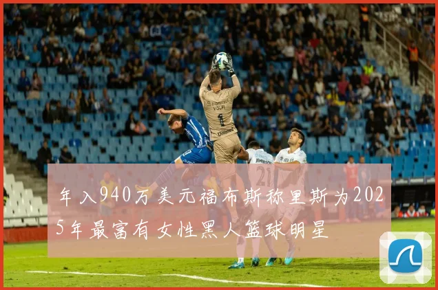 年入940万美元福布斯称里斯为2025年最富有女性黑人篮球明星
