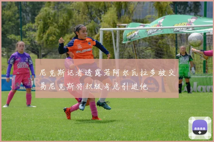 尼克斯记者透露若阿尔瓦拉多被交易尼克斯将积极考虑引进他