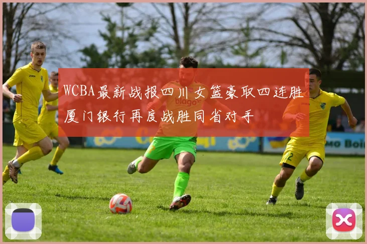 WCBA最新战报四川女篮豪取四连胜厦门银行再度战胜同省对手